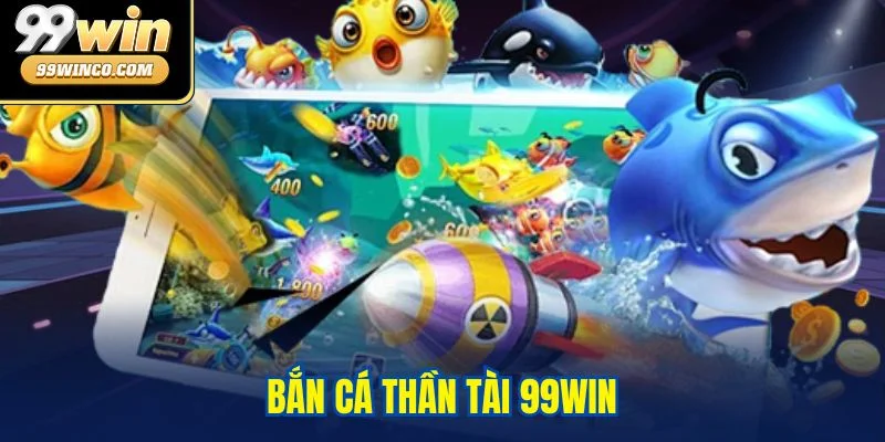 Bắn cá Thần Tài 99WIN