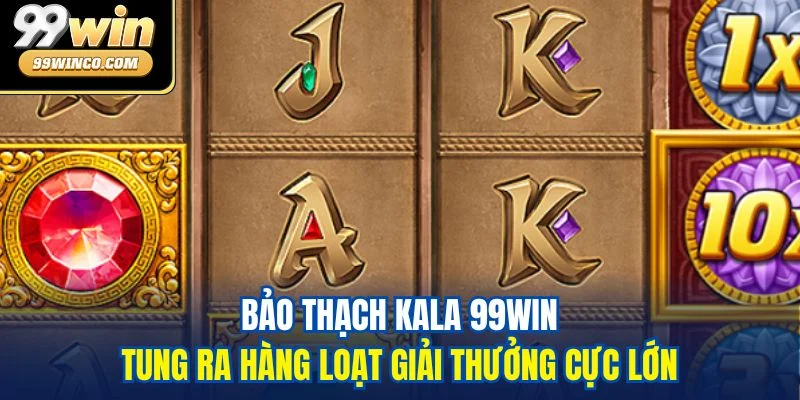 Bảo thạch Kala 99WIN tung ra hàng loạt giải thưởng cực lớn