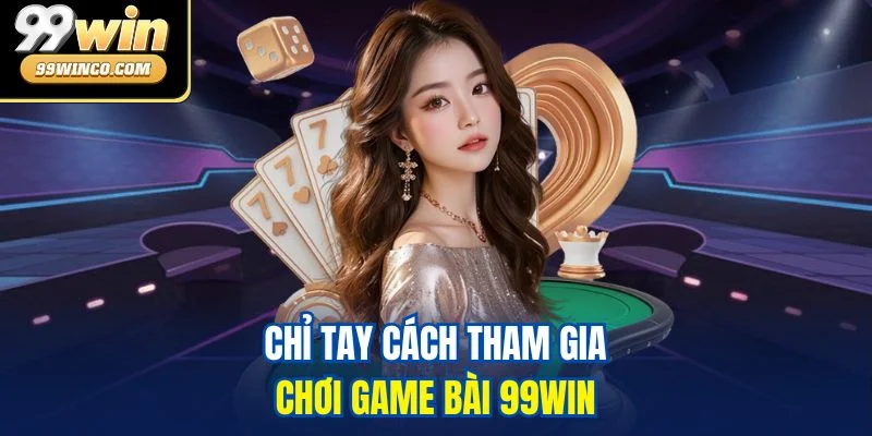 Chỉ tay cách tham gia chơi Game bài 99WIN