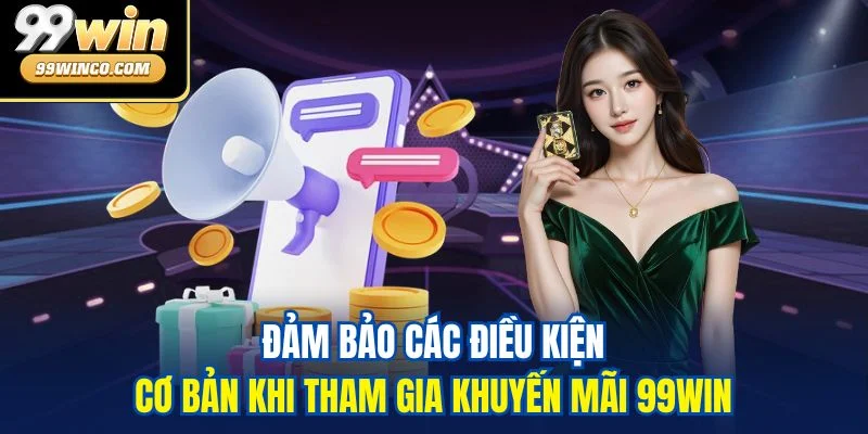 Đảm bảo các điều kiện cơ bản khi tham gia khuyến mãi 99WIN