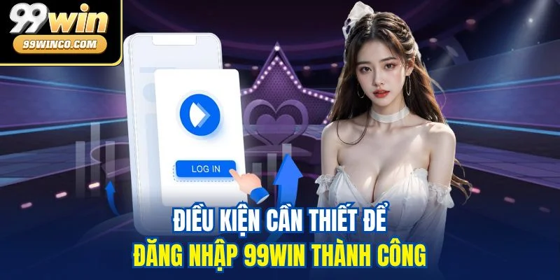 Điều kiện cần thiết để đăng nhập 99WIN thành công