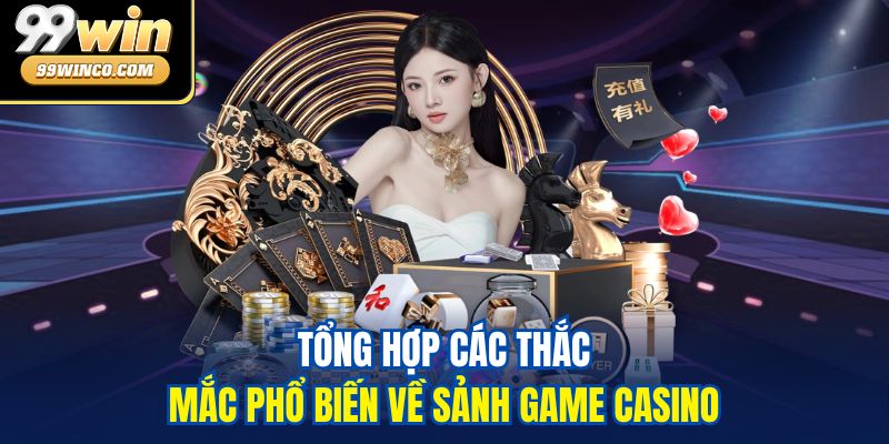 Tổng hợp các thắc mắc phổ biến về sảnh game Casino