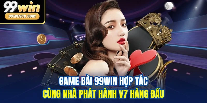 Game bài 99WIN hợp tác cùng nhà phát hành V7 hàng đầu