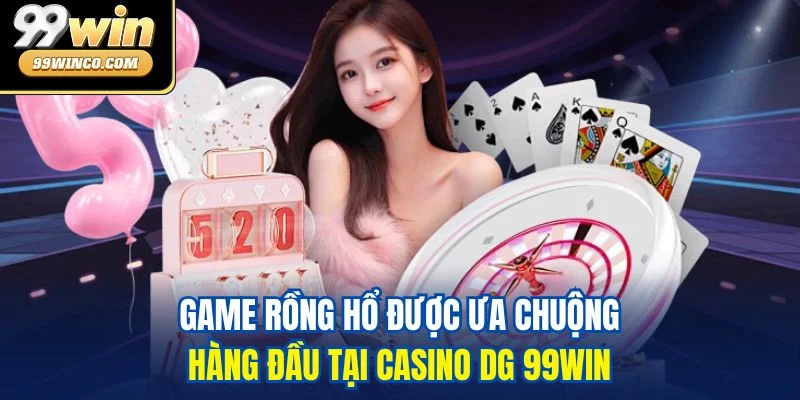 Game Rồng Hổ được ưa chuộng hàng đầu tại Casino DG 99WIN