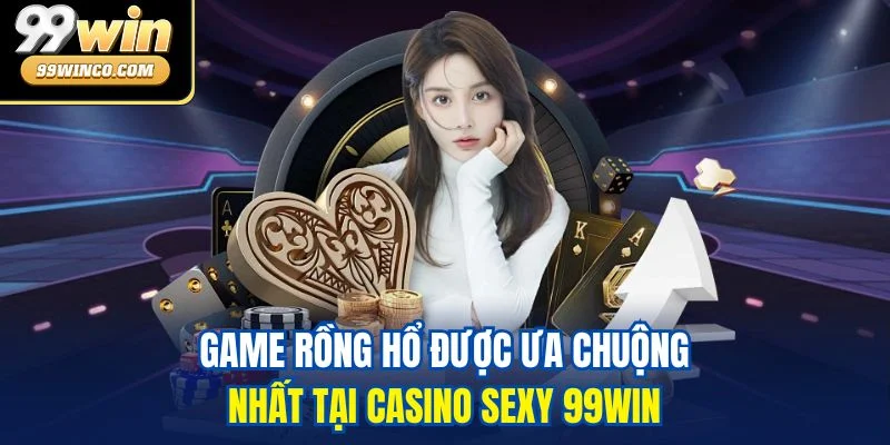 Game Rồng Hổ được ưa chuộng nhất tại Casino Sexy 99WIN