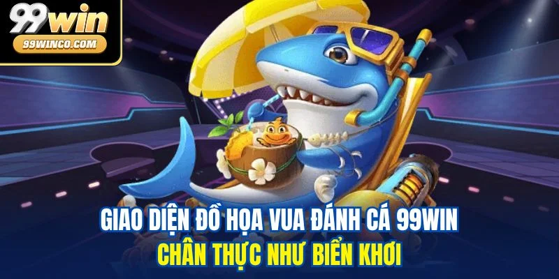 Giao diện đồ họa Vua Đánh Cá 99WIN chân thực như biển khơi