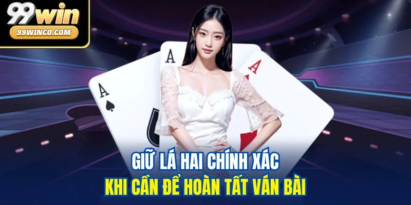 Giữ lá hai chính xác khi cần để hoàn tất ván bài