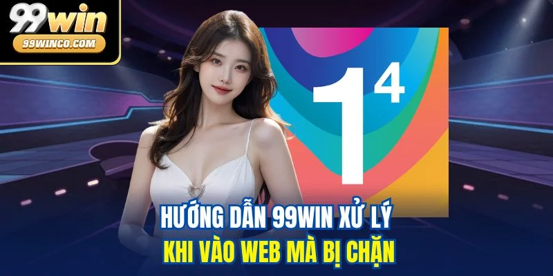 Hướng dẫn 99WIN xử lý khi vào web mà bị chặn