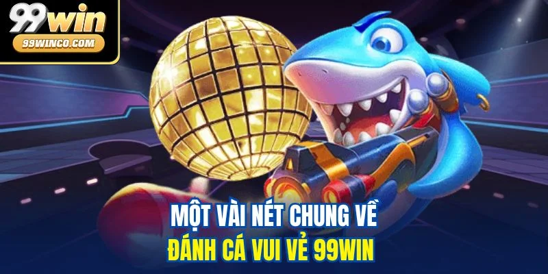 Một vài nét chung về đánh cá vui vẻ 99WIN