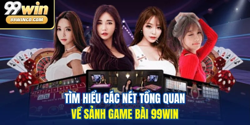 Tìm hiểu các nét tổng quan về sảnh Game bài 99WIN