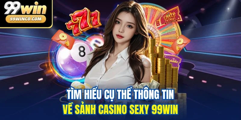 Tìm hiểu cụ thể thông tin về sảnh Casino Sexy 99WIN