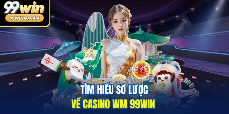 Tìm hiểu sơ lược về casino WM 99WIN