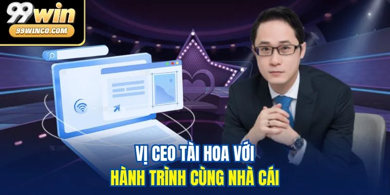 Vị CEO tài hoa với hành trình cùng nhà cái